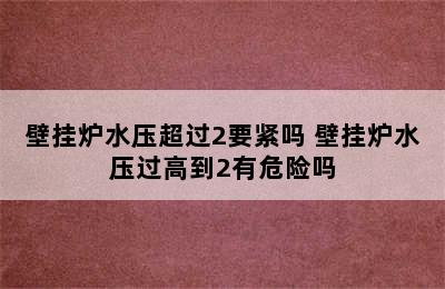 壁挂炉水压超过2要紧吗 壁挂炉水压过高到2有危险吗